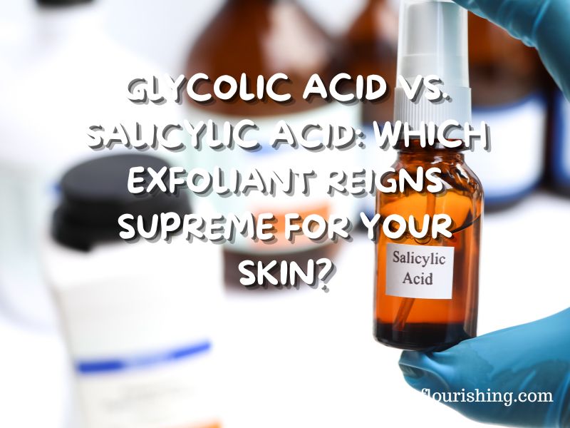 Glycolic Acid vs. Salicylic Acid: Which Exfoliant Reigns Supreme for Your Skin?